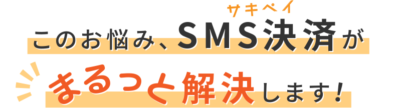 このお悩み、SMS決済がまるっと解決します！